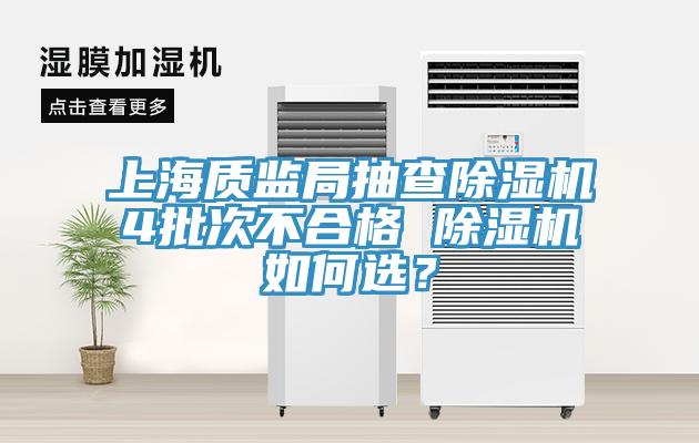 上海質(zhì)監(jiān)局抽查除濕機(jī)4批次不合格 除濕機(jī)如何選？
