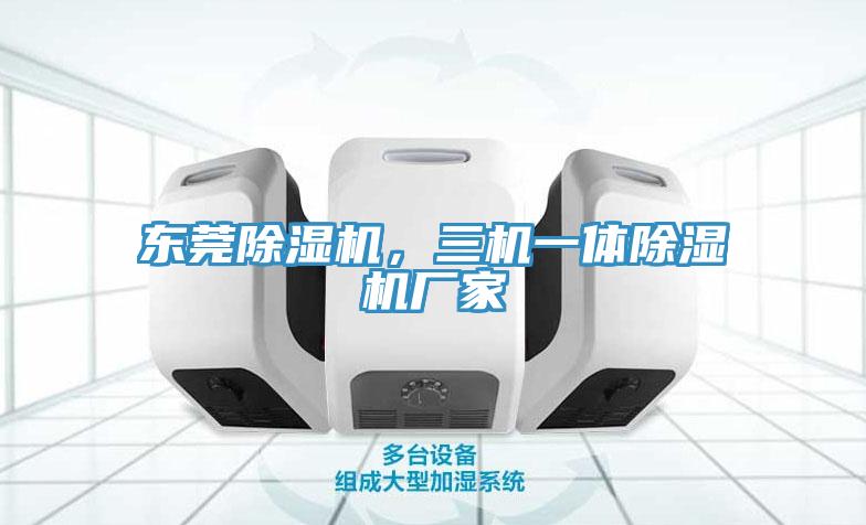 東莞除濕機(jī)，三機(jī)一體除濕機(jī)廠家