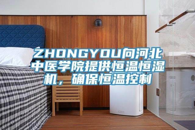 ZHONGYOU向河北中醫(yī)學(xué)院提供恒溫恒濕機，確保恒溫控制
