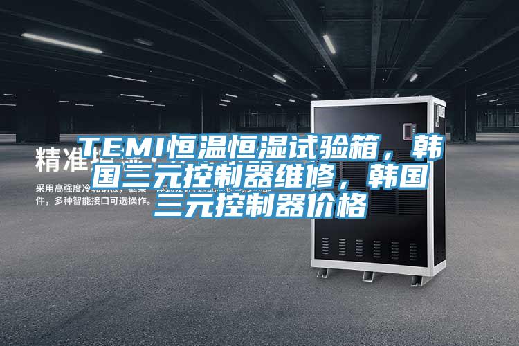 TEMI恒溫恒濕試驗箱，韓國三元控制器維修，韓國三元控制器價格