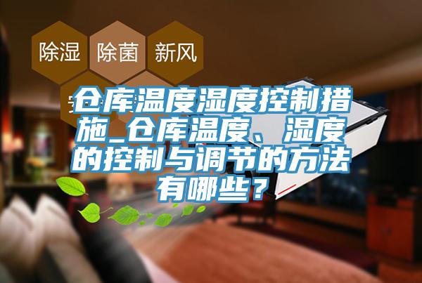 倉庫溫度濕度控制措施_倉庫溫度、濕度的控制與調(diào)節(jié)的方法有哪些？