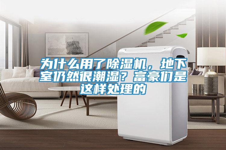為什么用了除濕機(jī)，地下室仍然很潮濕？富豪們是這樣處理的