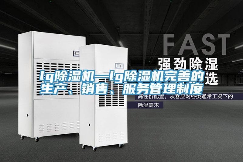 lg除濕機(jī)—lg除濕機(jī)完善的生產(chǎn)、銷售、服務(wù)管理制度
