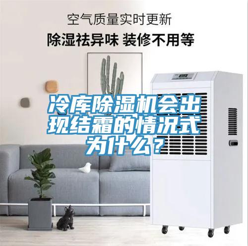 冷庫除濕機會出現(xiàn)結(jié)霜的情況式為什么？
