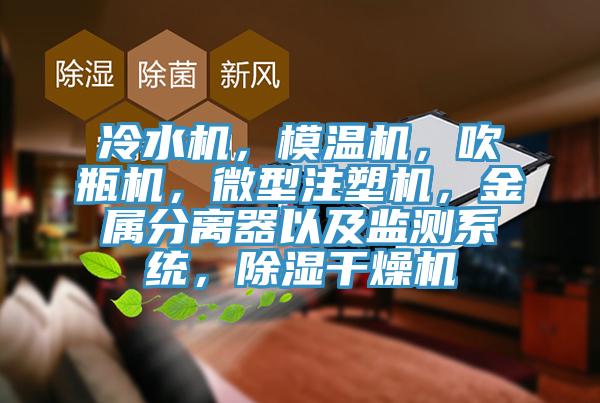 冷水機(jī)，模溫機(jī)，吹瓶機(jī)，微型注塑機(jī)，金屬分離器以及監(jiān)測(cè)系統(tǒng)，除濕干燥機(jī)