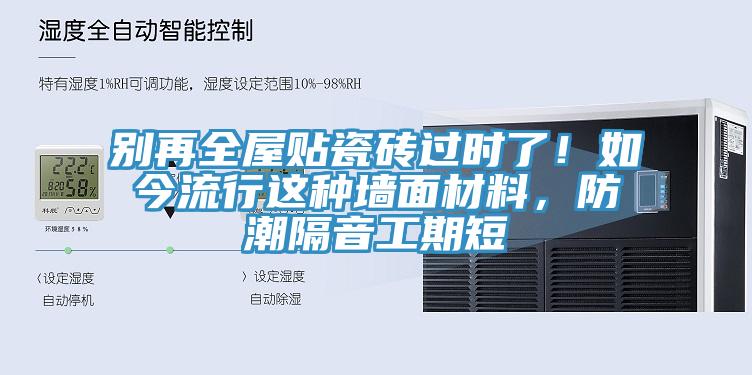 別再全屋貼瓷磚過時了！如今流行這種墻面材料，防潮隔音工期短
