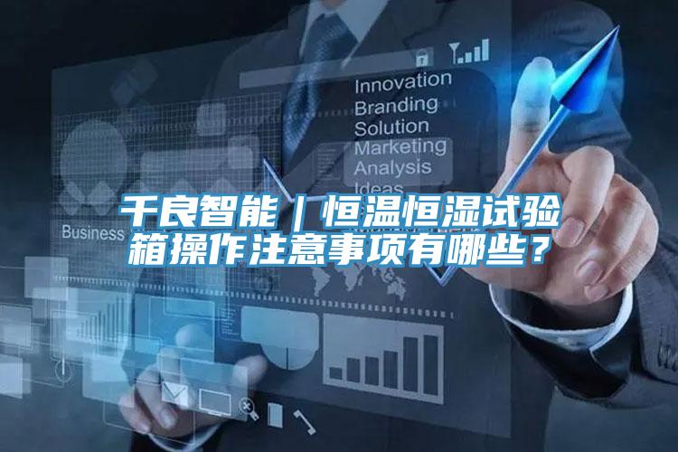 千良智能｜恒溫恒濕試驗箱操作注意事項有哪些？