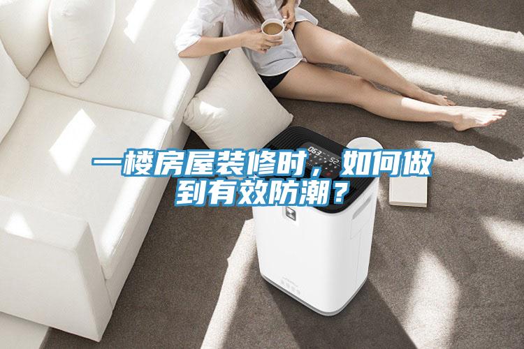 一樓房屋裝修時，如何做到有效防潮？