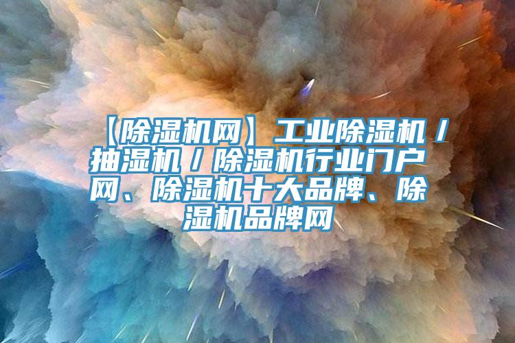 【除濕機(jī)網(wǎng)】工業(yè)除濕機(jī)／抽濕機(jī)／除濕機(jī)行業(yè)門戶網(wǎng)、除濕機(jī)十大品牌、除濕機(jī)品牌網(wǎng)