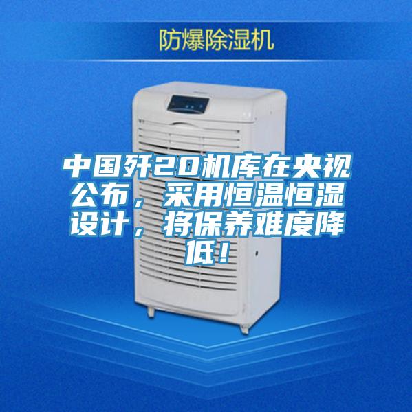 中國殲20機庫在央視公布，采用恒溫恒濕設計，將保養(yǎng)難度降低！