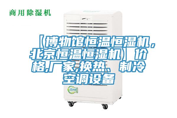 【博物館恒溫恒濕機，北京恒溫恒濕機】價格,廠家,換熱、制冷空調設備