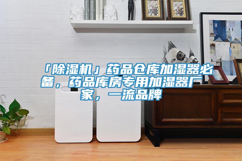 「除濕機(jī)」藥品倉庫加濕器必備，藥品庫房專用加濕器廠家，一流品牌