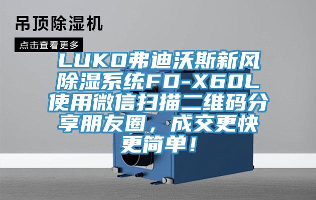 LUKO弗迪沃斯新風(fēng)除濕系統(tǒng)FD-X60L使用微信掃描二維碼分享朋友圈，成交更快更簡(jiǎn)單！