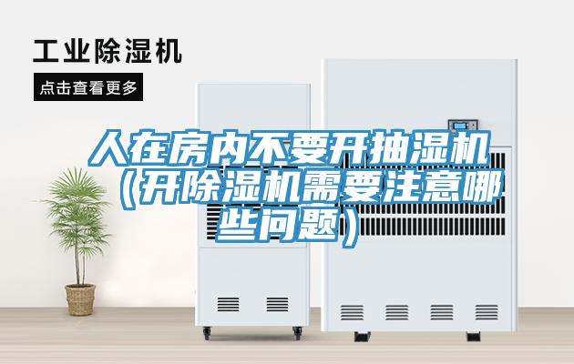 人在房內(nèi)不要開抽濕機(jī)（開除濕機(jī)需要注意哪些問題）
