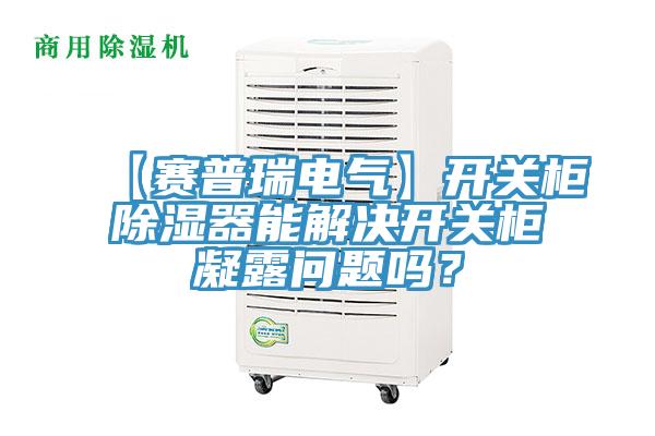 【賽普瑞電氣】開關(guān)柜除濕器能解決開關(guān)柜凝露問題嗎？