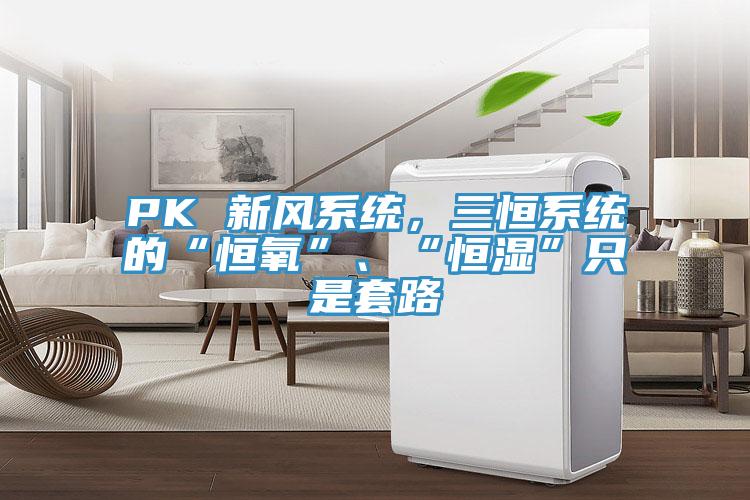 PK 新風系統(tǒng)，三恒系統(tǒng)的“恒氧”、“恒濕”只是套路