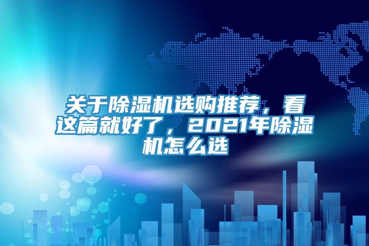 關(guān)于除濕機選購?fù)扑]，看這篇就好了，2021年除濕機怎么選
