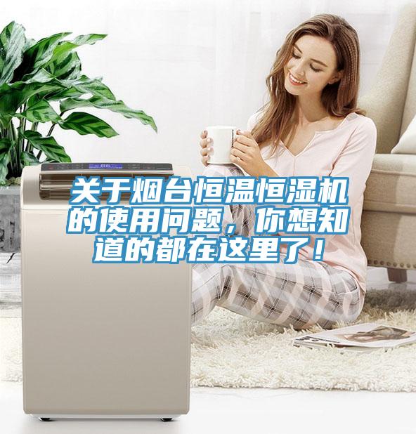 關(guān)于煙臺(tái)恒溫恒濕機(jī)的使用問(wèn)題，你想知道的都在這里了！