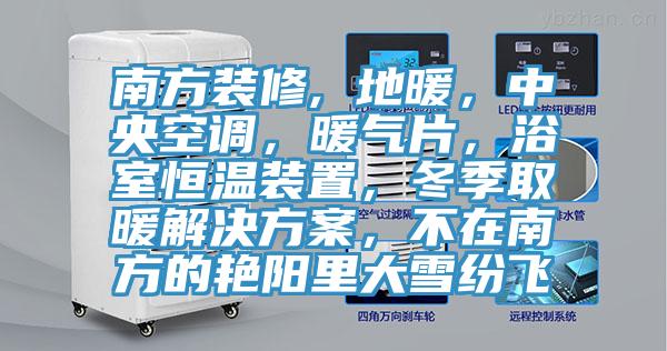 南方裝修, 地暖，中央空調(diào)，暖氣片，浴室恒溫裝置，冬季取暖解決方案，不在南方的艷陽里大雪紛飛