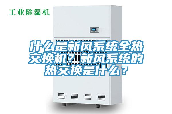 什么是新風(fēng)系統(tǒng)全熱交換機(jī)？新風(fēng)系統(tǒng)的熱交換是什么？