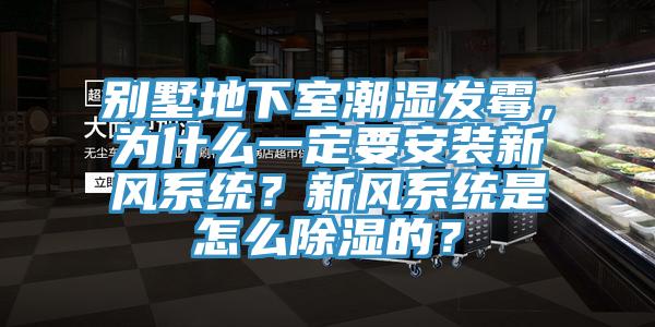 別墅地下室潮濕發(fā)霉，為什么一定要安裝新風(fēng)系統(tǒng)？新風(fēng)系統(tǒng)是怎么除濕的？