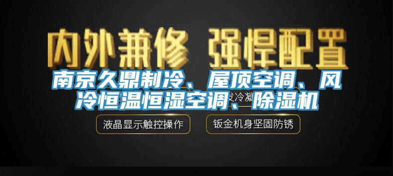 南京久鼎制冷、屋頂空調(diào)、風(fēng)冷恒溫恒濕空調(diào)、除濕機(jī)