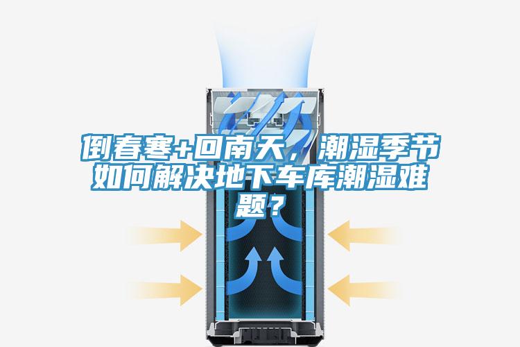 倒春寒+回南天，潮濕季節(jié)如何解決地下車庫潮濕難題？