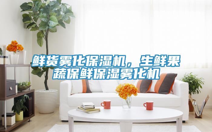 鮮貨霧化保濕機(jī)，生鮮果蔬保鮮保濕霧化機(jī)