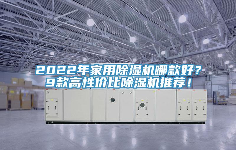 2022年家用除濕機(jī)哪款好？9款高性價比除濕機(jī)推薦！