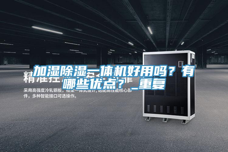 加濕除濕一體機(jī)好用嗎？有哪些優(yōu)點(diǎn)？_重復(fù)