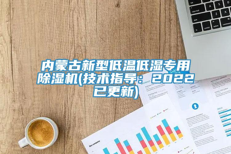 內(nèi)蒙古新型低溫低濕專用除濕機(技術(shù)指導：2022已更新)