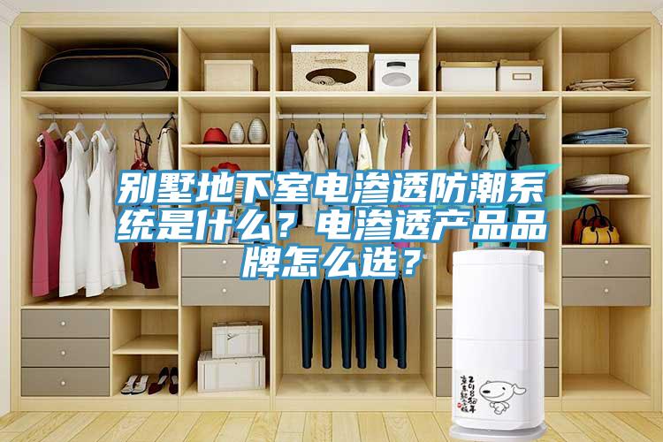 別墅地下室電滲透防潮系統(tǒng)是什么？電滲透產(chǎn)品品牌怎么選？