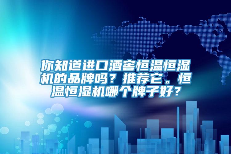 你知道進口酒窖恒溫恒濕機的品牌嗎？推薦它。恒溫恒濕機哪個牌子好？