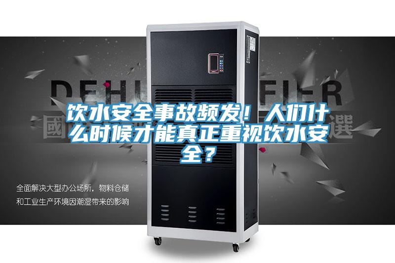 飲水安全事故頻發(fā)！人們什么時候才能真正重視飲水安全？