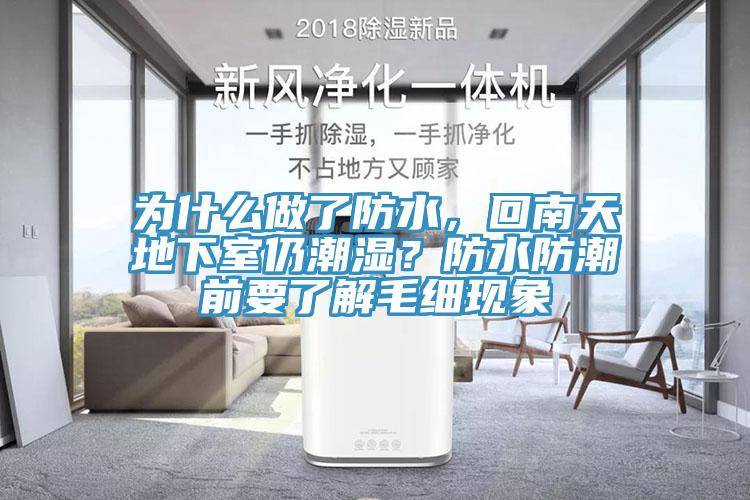 為什么做了防水，回南天地下室仍潮濕？防水防潮前要了解毛細現(xiàn)象