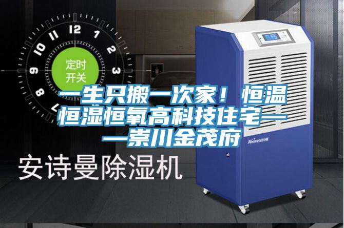 一生只搬一次家！恒溫恒濕恒氧高科技住宅——崇川金茂府