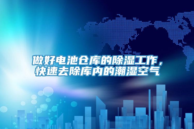 做好電池倉庫的除濕工作，快速去除庫內(nèi)的潮濕空氣