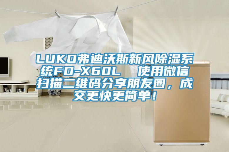 LUKO弗迪沃斯新風(fēng)除濕系統(tǒng)FD-X60L  使用微信掃描二維碼分享朋友圈，成交更快更簡(jiǎn)單！
