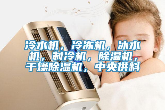 冷水機(jī)，冷凍機(jī)，冰水機(jī)，制冷機(jī)，除濕機(jī)，干燥除濕機(jī)，中央供料