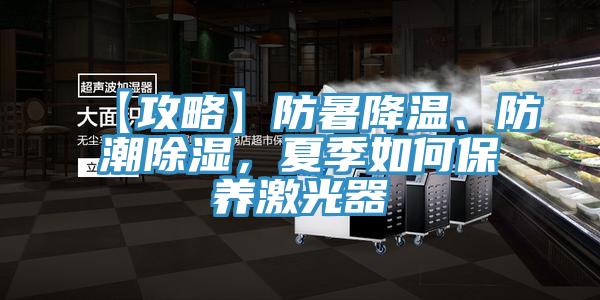 【攻略】防暑降溫、防潮除濕，夏季如何保養(yǎng)激光器