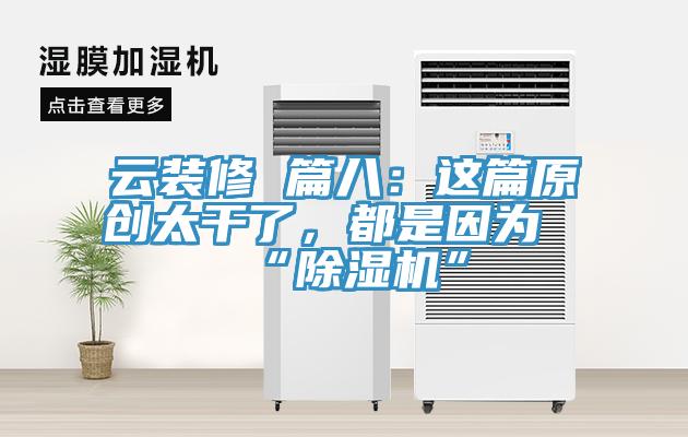 云裝修 篇八：這篇原創(chuàng)太干了，都是因為“除濕機”