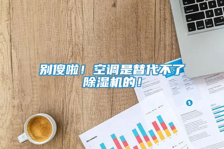 別傻啦！空調(diào)是替代不了除濕機的！