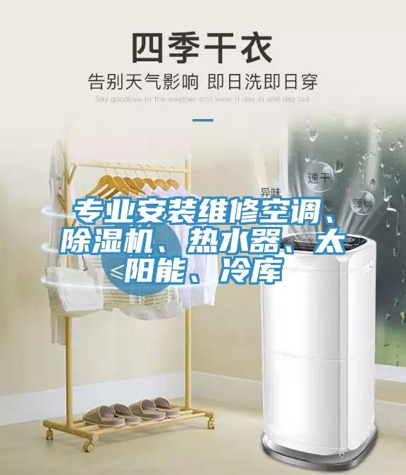 專業(yè)安裝維修空調(diào)、除濕機、熱水器、太陽能、冷庫