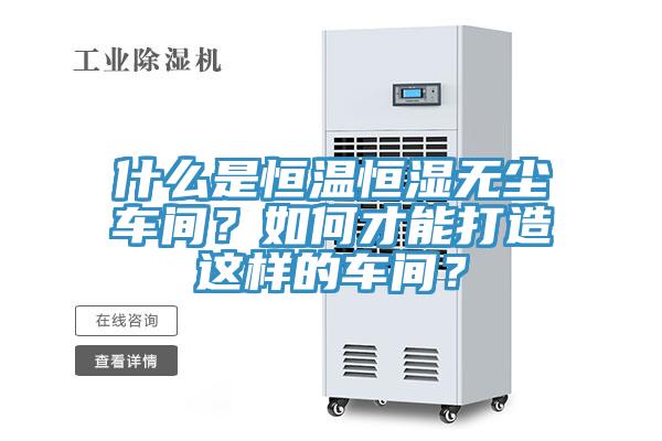 什么是恒溫恒濕無(wú)塵車(chē)間？如何才能打造這樣的車(chē)間？