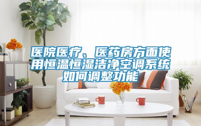 醫(yī)院醫(yī)療、醫(yī)藥房方面使用恒溫恒濕潔凈空調系統(tǒng)如何調整功能