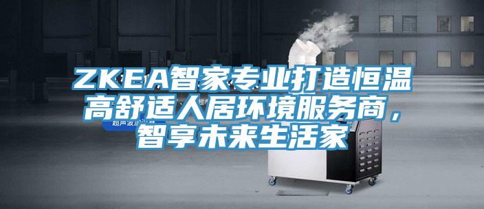 ZKEA智家專業(yè)打造恒溫高舒適人居環(huán)境服務(wù)商，智享未來生活家