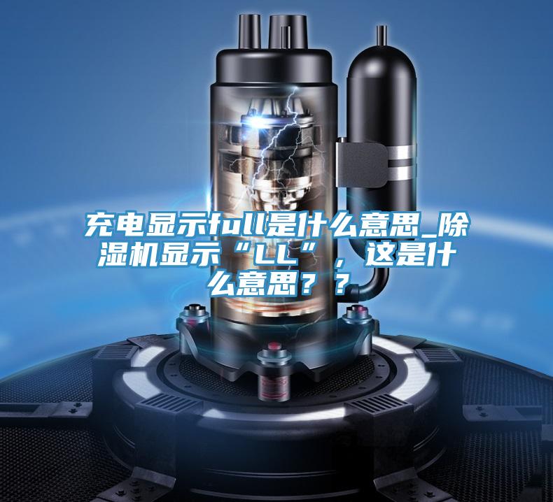 充電顯示full是什么意思_除濕機(jī)顯示“LL”，這是什么意思？？