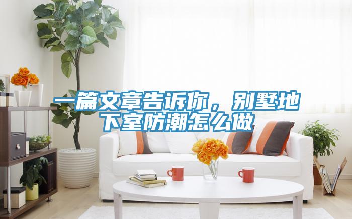 一篇文章告訴你，別墅地下室防潮怎么做