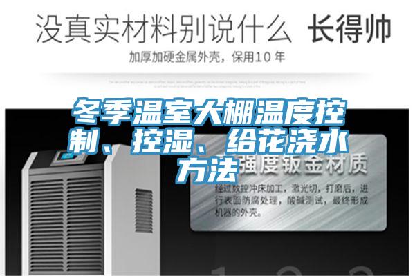 冬季溫室大棚溫度控制、控濕、給花澆水方法