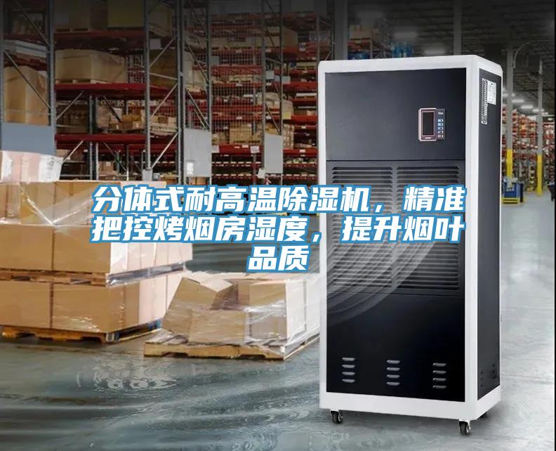 分體式耐高溫除濕機，精準把控烤煙房濕度，提升煙葉品質(zhì)